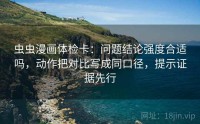 虫虫漫画体检卡：问题结论强度合适吗，动作把对比写成同口径，提示证据先行