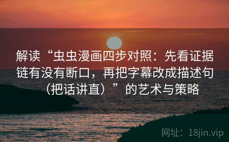 解读“虫虫漫画四步对照:先看证据链有没有断口,再把字幕改成描述句(把话讲直)”的艺术与策略 解读“虫虫漫画四步对照:先看证据链有没有断口,再把字幕改成描述句(把话讲直)”的艺术与策略