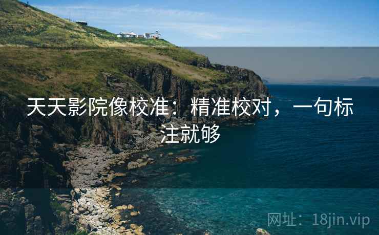 天天影院像校准:精准校对,一句标注就够 天天影院像校准:精准校对,一句标注就够