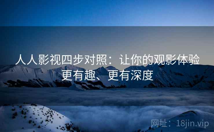人人影视四步对照：让你的观影体验更有趣、更有深度
