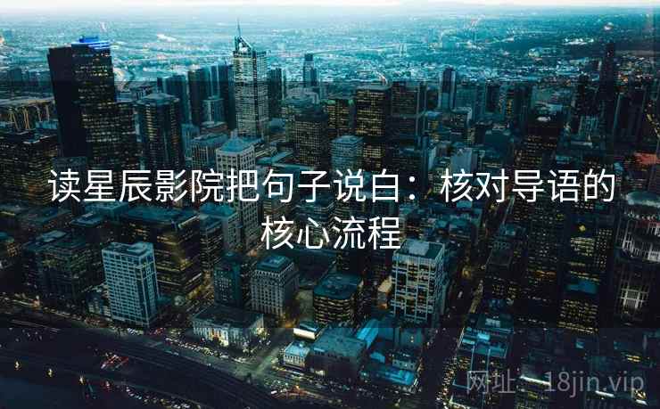 读星辰影院把句子说白：核对导语的核心流程