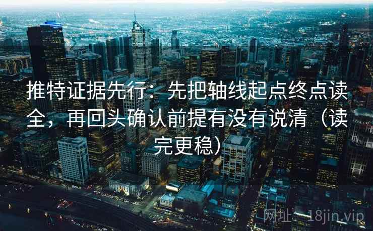 推特证据先行:先把轴线起点终点读全,再回头确认前提有没有说清(读完更稳) 推特证据先行:先把轴线起点终点读全,再回头确认前提有没有说清(读完更稳)