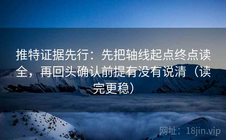 推特证据先行:先把轴线起点终点读全,再回头确认前提有没有说清(读完更稳) 推特证据先行:先把轴线起点终点读全,再回头确认前提有没有说清(读完更稳)
