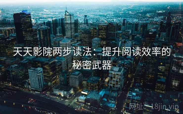 天天影院两步读法：提升阅读效率的秘密武器