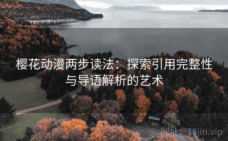 樱花动漫两步读法:探索引用完整性与导语解析的艺术 樱花动漫两步读法:探索引用完整性与导语解析的艺术