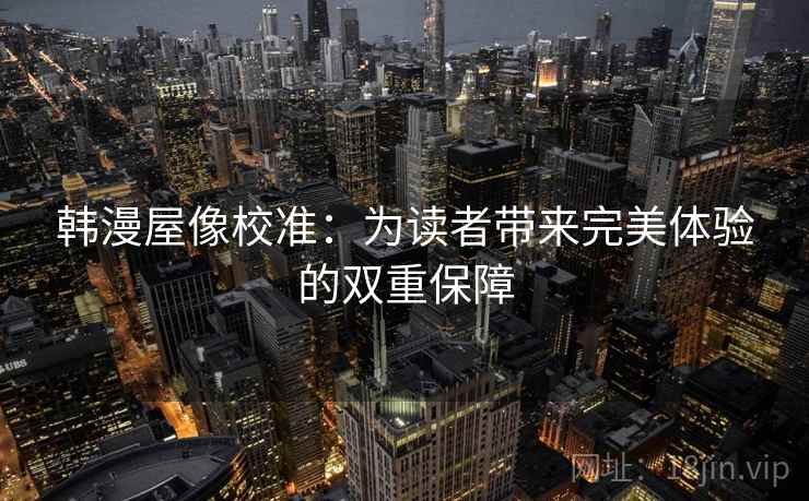 韩漫屋像校准：为读者带来完美体验的双重保障