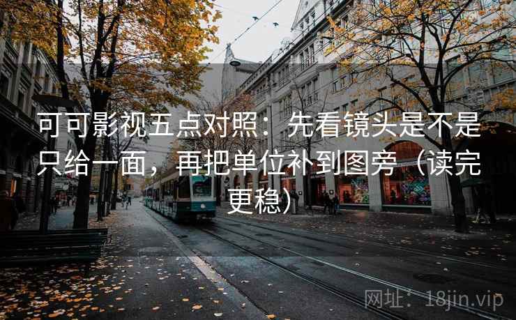 可可影视五点对照：先看镜头是不是只给一面，再把单位补到图旁（读完更稳）