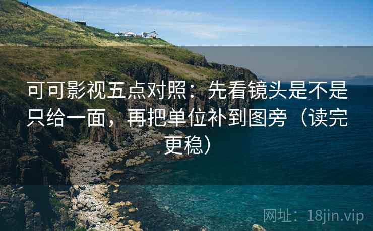可可影视五点对照：先看镜头是不是只给一面，再把单位补到图旁（读完更稳）