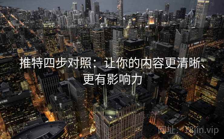 推特四步对照：让你的内容更清晰、更有影响力
