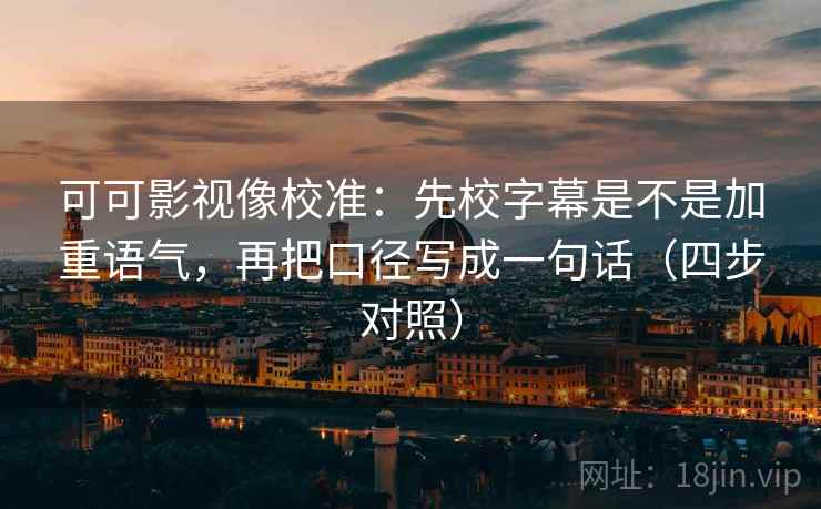可可影视像校准：先校字幕是不是加重语气，再把口径写成一句话（四步对照）