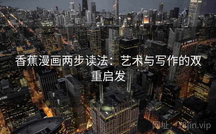 香蕉漫画两步读法：艺术与写作的双重启发