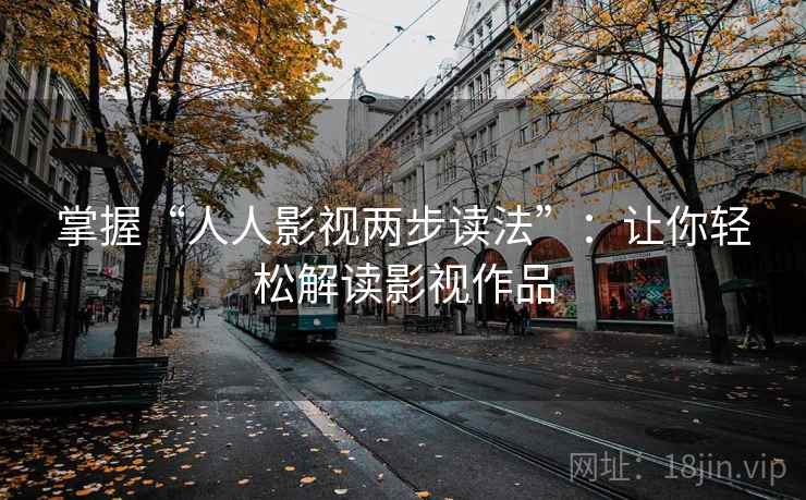 掌握“人人影视两步读法”：让你轻松解读影视作品