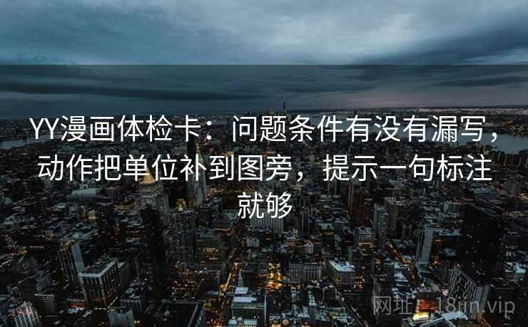 YY漫画体检卡：问题条件有没有漏写，动作把单位补到图旁，提示一句标注就够