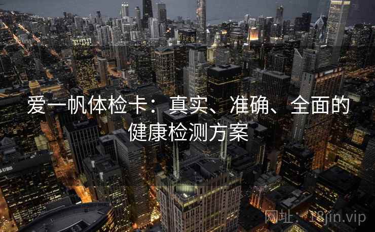 爱一帆体检卡：真实、准确、全面的健康检测方案