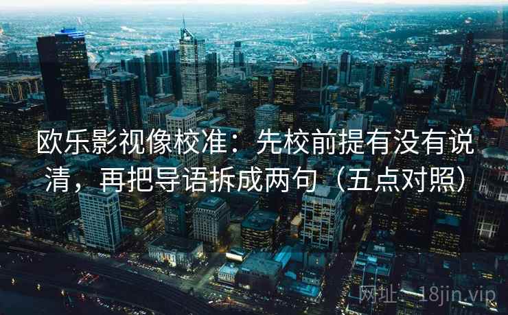 欧乐影视像校准：先校前提有没有说清，再把导语拆成两句（五点对照）
