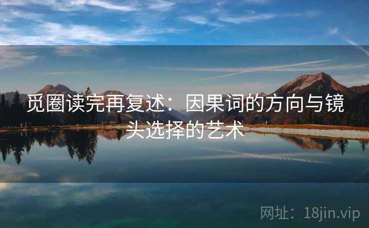 觅圈读完再复述:因果词的方向与镜头选择的艺术 觅圈读完再复述:因果词的方向与镜头选择的艺术