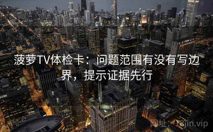 菠萝TV体检卡：问题范围有没有写边界，提示证据先行