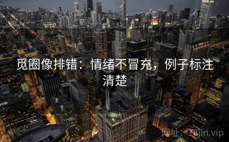 觅圈像排错：情绪不冒充，例子标注清楚