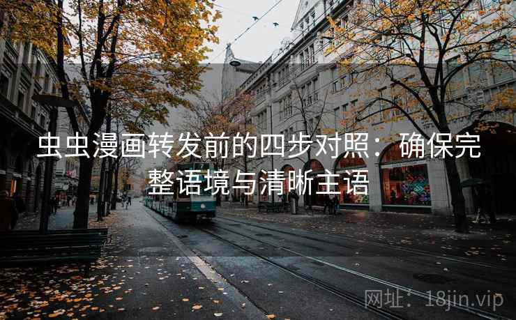 虫虫漫画转发前的四步对照:确保完整语境与清晰主语 虫虫漫画转发前的四步对照:确保完整语境与清晰主语