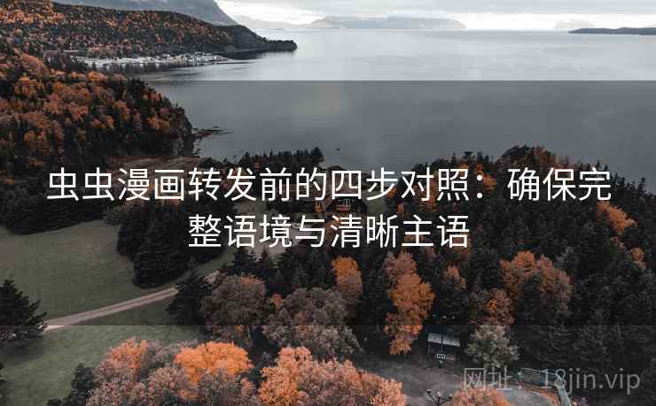 虫虫漫画转发前的四步对照:确保完整语境与清晰主语 虫虫漫画转发前的四步对照:确保完整语境与清晰主语