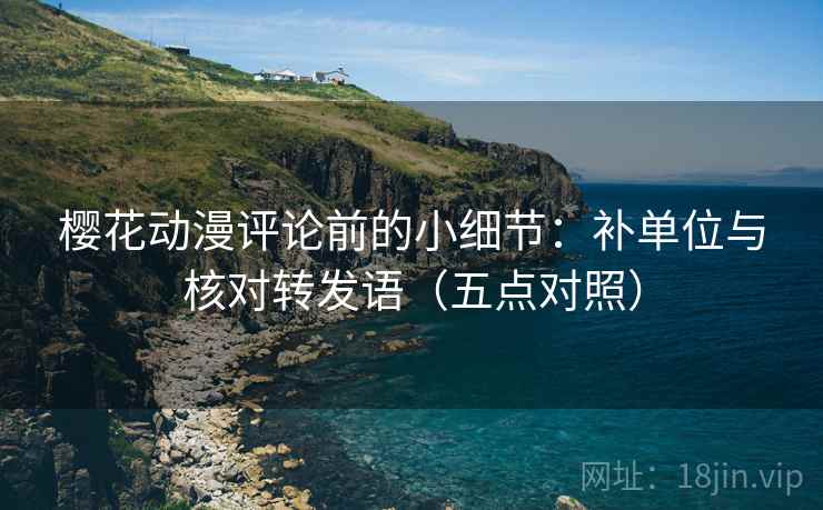 樱花动漫评论前的小细节：补单位与核对转发语（五点对照）