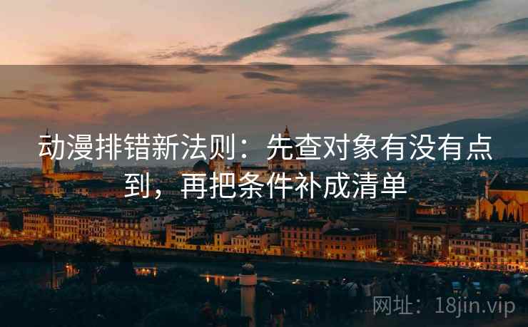 动漫排错新法则:先查对象有没有点到,再把条件补成清单 动漫排错新法则:先查对象有没有点到,再把条件补成清单