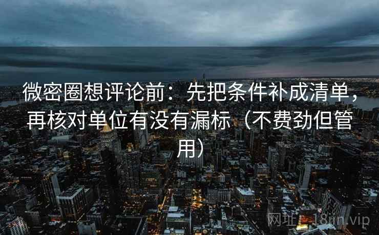 微密圈想评论前：先把条件补成清单，再核对单位有没有漏标（不费劲但管用）
