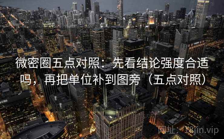 微密圈五点对照:先看结论强度合适吗,再把单位补到图旁(五点对照) 微密圈五点对照:先看结论强度合适吗,再把单位补到图旁(五点对照)