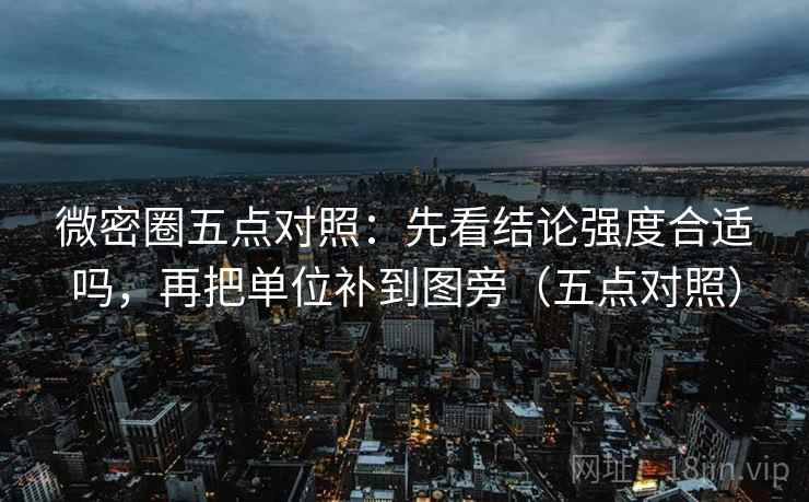 微密圈五点对照:先看结论强度合适吗,再把单位补到图旁(五点对照) 微密圈五点对照:先看结论强度合适吗,再把单位补到图旁(五点对照)