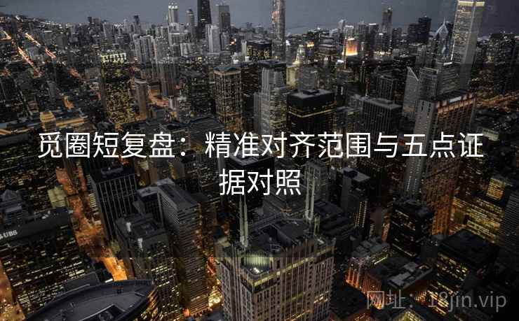 觅圈短复盘：精准对齐范围与五点证据对照