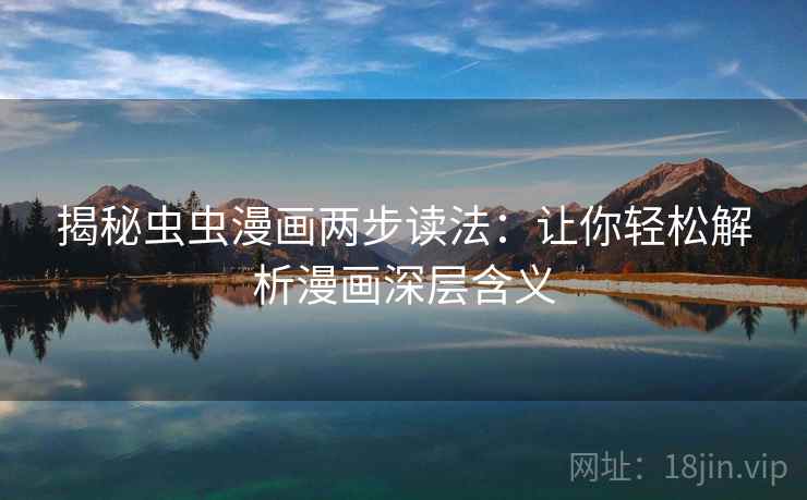 揭秘虫虫漫画两步读法：让你轻松解析漫画深层含义