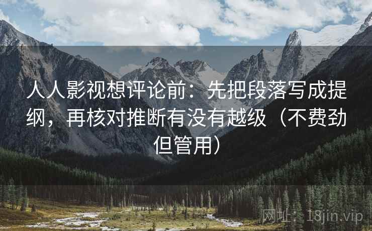 人人影视想评论前:先把段落写成提纲,再核对推断有没有越级(不费劲但管用) 人人影视想评论前:先把段落写成提纲,再核对推断有没有越级(不费劲但管用)