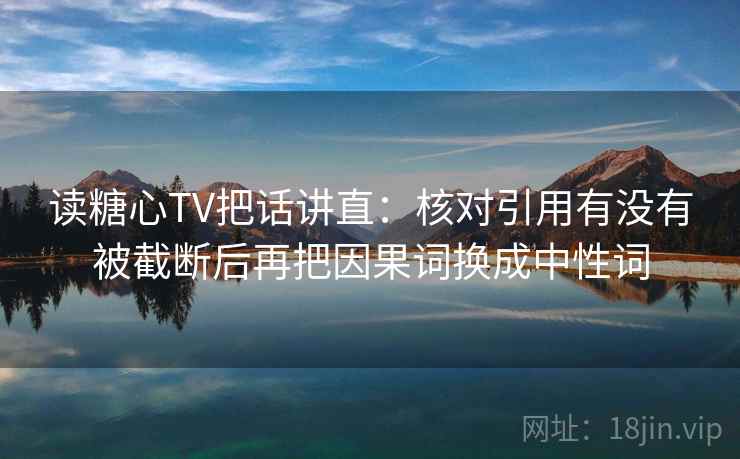 读糖心TV把话讲直：核对引用有没有被截断后再把因果词换成中性词