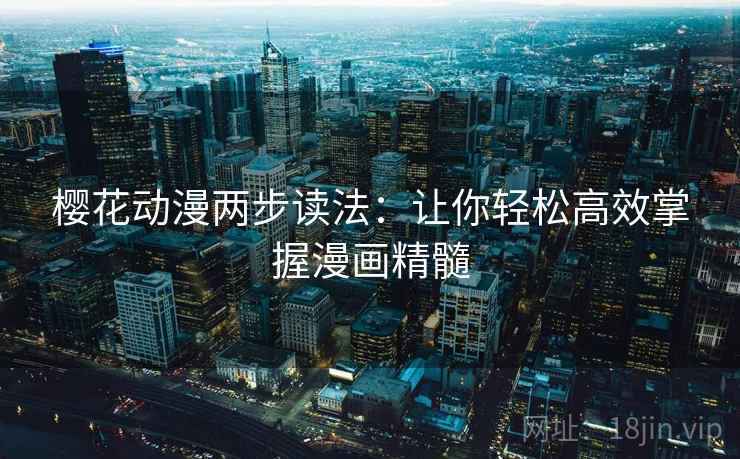 樱花动漫两步读法:让你轻松高效掌握漫画精髓 樱花动漫两步读法:让你轻松高效掌握漫画精髓