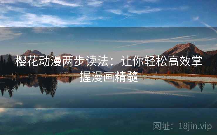 樱花动漫两步读法:让你轻松高效掌握漫画精髓 樱花动漫两步读法:让你轻松高效掌握漫画精髓