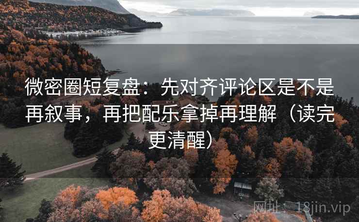 微密圈短复盘:先对齐评论区是不是再叙事,再把配乐拿掉再理解(读完更清醒) 微密圈短复盘:先对齐评论区是不是再叙事,再把配乐拿掉再理解(读完更清醒)