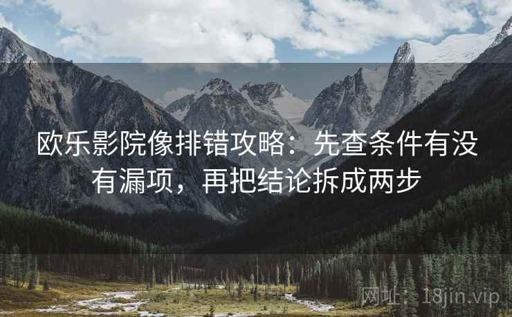 欧乐影院像排错攻略：先查条件有没有漏项，再把结论拆成两步