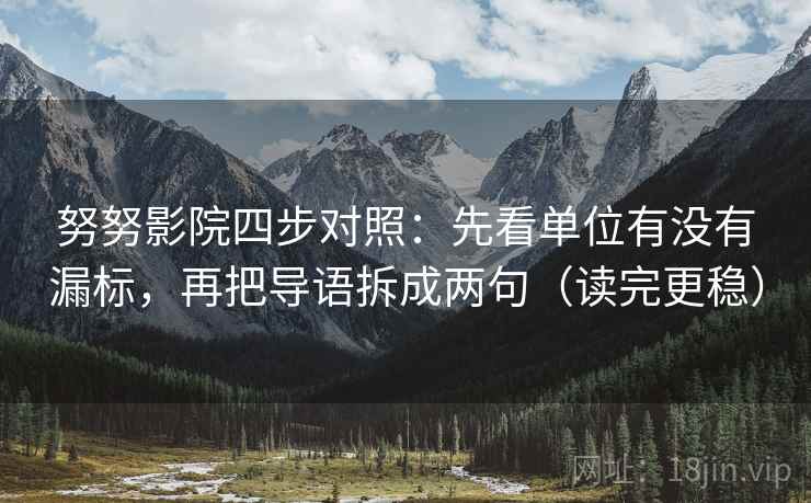 努努影院四步对照：先看单位有没有漏标，再把导语拆成两句（读完更稳）