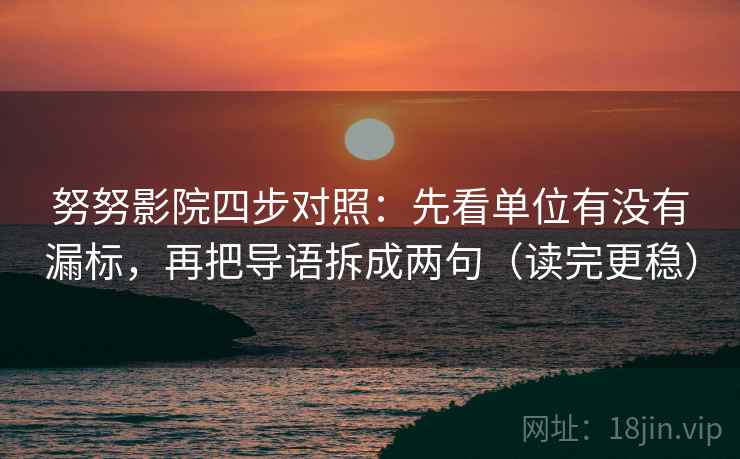 努努影院四步对照：先看单位有没有漏标，再把导语拆成两句（读完更稳）