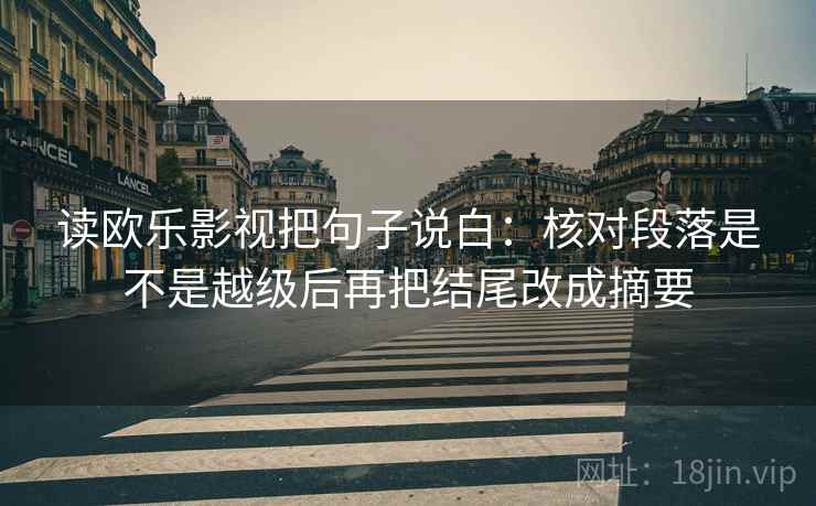 读欧乐影视把句子说白：核对段落是不是越级后再把结尾改成摘要