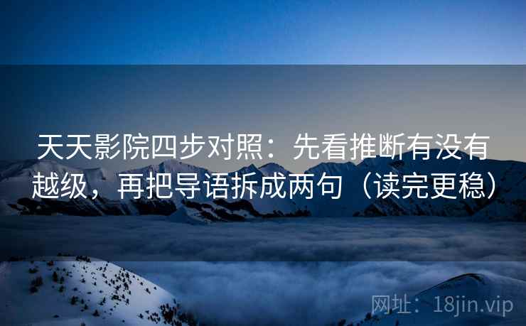 天天影院四步对照:先看推断有没有越级,再把导语拆成两句(读完更稳) 天天影院四步对照:先看推断有没有越级,再把导语拆成两句(读完更稳)