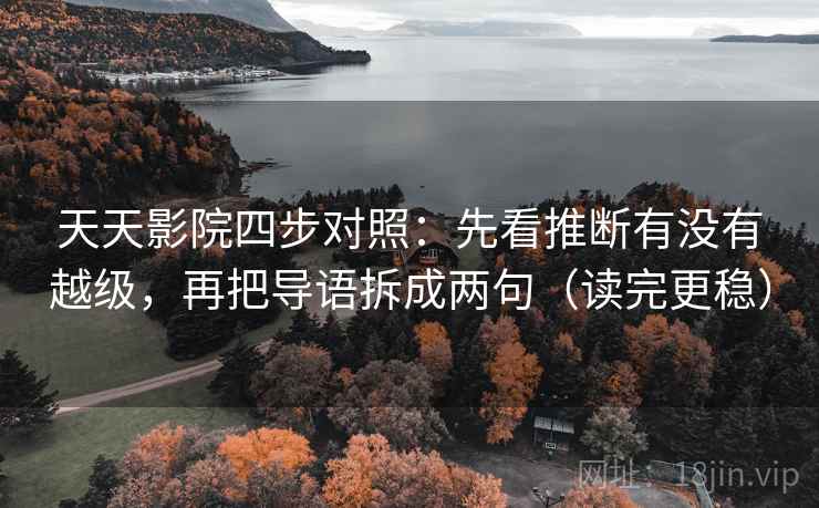 天天影院四步对照:先看推断有没有越级,再把导语拆成两句(读完更稳) 天天影院四步对照:先看推断有没有越级,再把导语拆成两句(读完更稳)