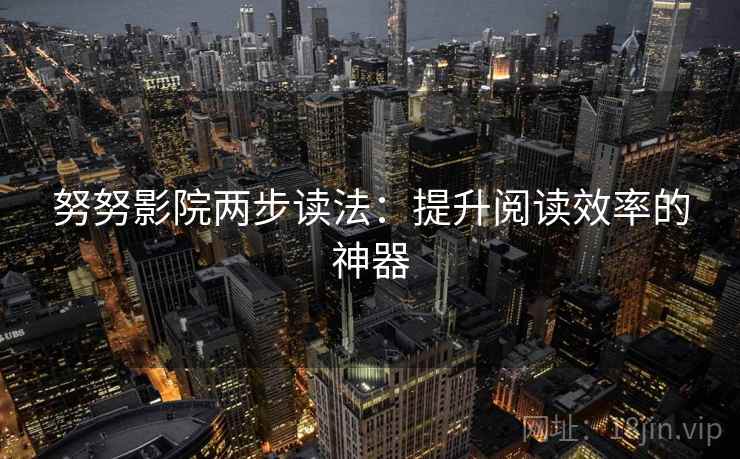 努努影院两步读法：提升阅读效率的神器