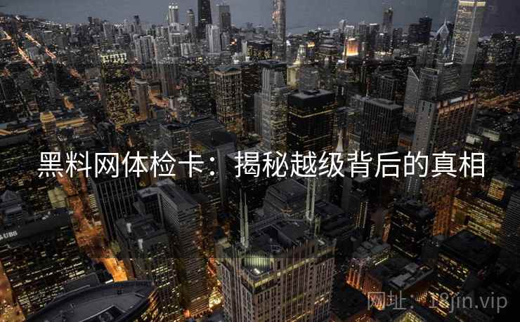 黑料网体检卡：揭秘越级背后的真相