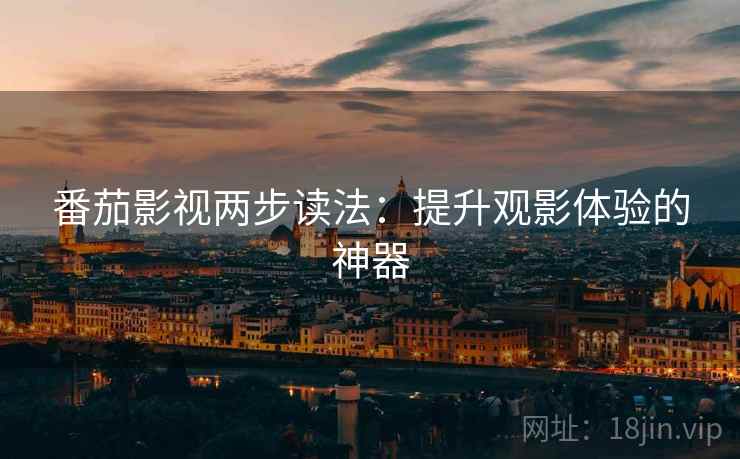 番茄影视两步读法：提升观影体验的神器