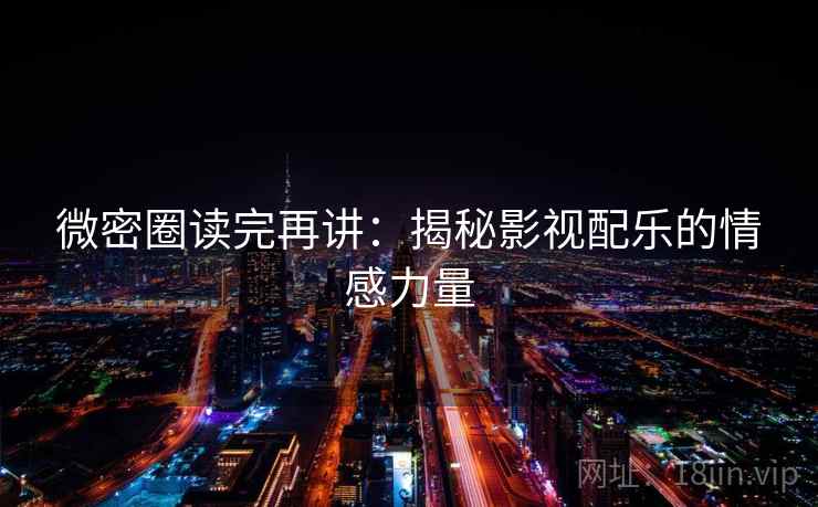微密圈读完再讲：揭秘影视配乐的情感力量