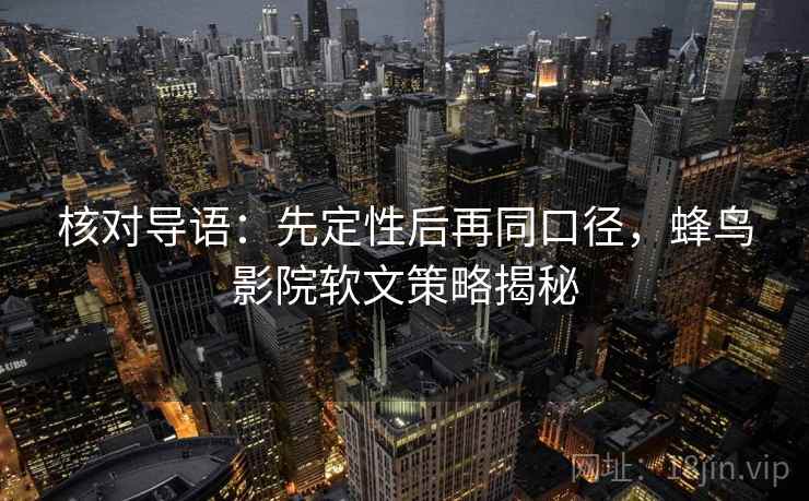 核对导语：先定性后再同口径，蜂鸟影院软文策略揭秘