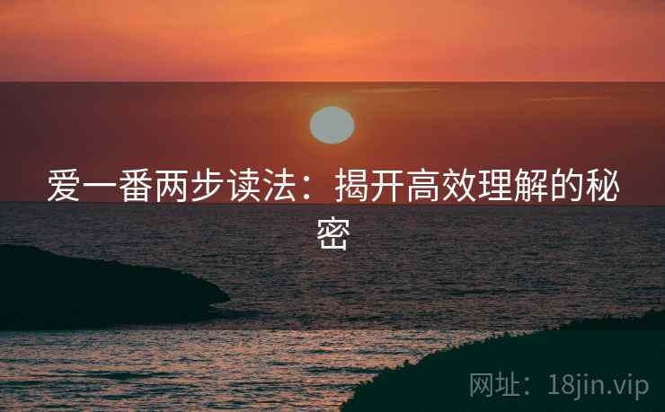 爱一番两步读法：揭开高效理解的秘密
