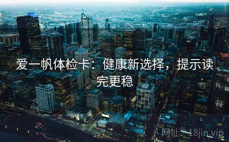 爱一帆体检卡：健康新选择，提示读完更稳