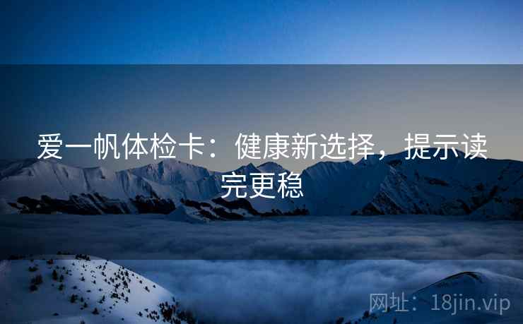 爱一帆体检卡：健康新选择，提示读完更稳